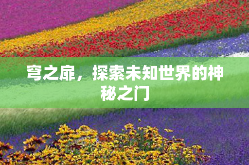 穹之扉,探索未知世界的神秘之门 穹之扉,探索未知世界的神秘之门