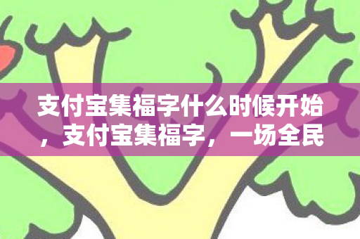 支付宝集福字什么时候开始，支付宝集福字，一场全民参与的福文化盛宴