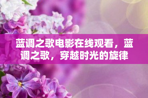 蓝调之歌电影在线观看，蓝调之歌，穿越时光的旋律