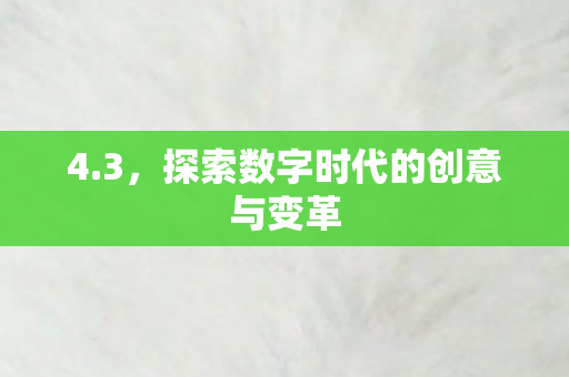 4.3，探索数字时代的创意与变革