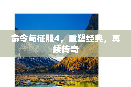 命令与征服4，重塑经典，再续传奇
