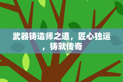 武器铸造师之道，匠心独运，铸就传奇