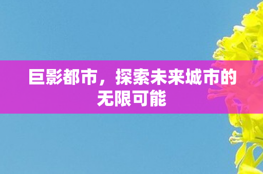 巨影都市，探索未来城市的无限可能