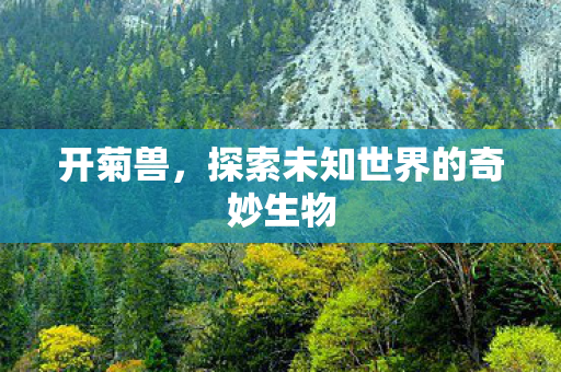 开菊兽，探索未知世界的奇妙生物