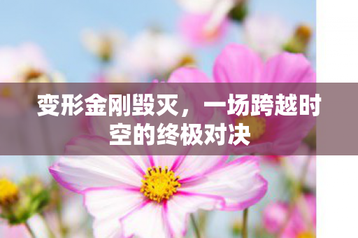 变形金刚毁灭，一场跨越时空的终极对决