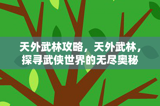 天外武林攻略，天外武林，探寻武侠世界的无尽奥秘