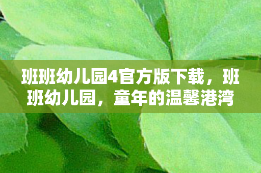 班班幼儿园4官方版下载，班班幼儿园，童年的温馨港湾