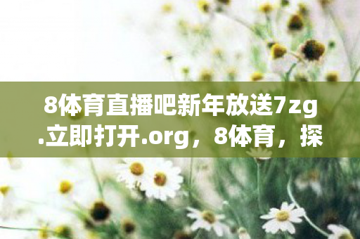 8体育直播吧新年放送7zg.立即打开.org,8体育,探索运动世界的无限可能 8体育直播吧新年放送7zg.立即打开.org,8体育,探索运动世界的无限可能