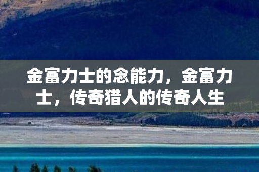 金富力士的念能力，金富力士，传奇猎人的传奇人生