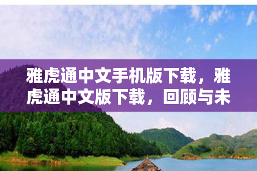 雅虎通中文手机版下载,雅虎通中文版下载,回顾与未来展望 雅虎通中文手机版下载,雅虎通中文版下载,回顾与未来展望
