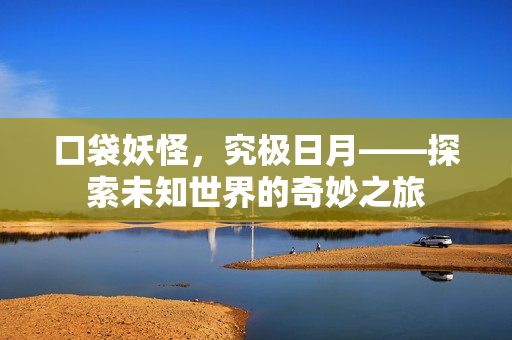 口袋妖怪，究极日月——探索未知世界的奇妙之旅