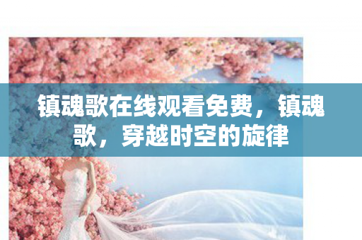 镇魂歌在线观看免费，镇魂歌，穿越时空的旋律