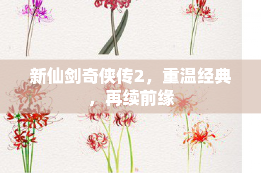 新仙剑奇侠传2，重温经典，再续前缘