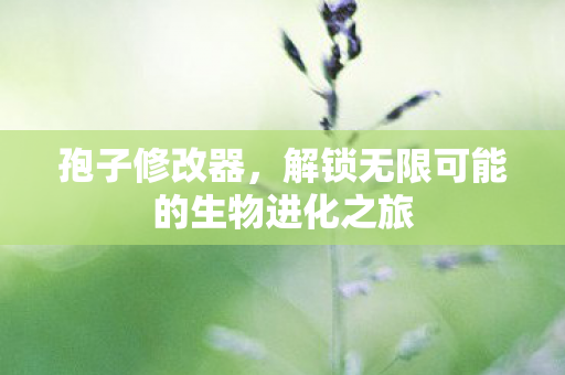孢子修改器,解锁无限可能的生物进化之旅 孢子修改器,解锁无限可能的生物进化之旅