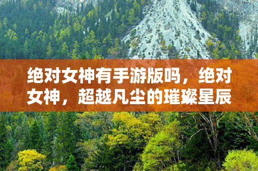 绝对女神有手游版吗，绝对女神，超越凡尘的璀璨星辰