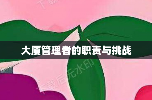 大厦管理者的职责与挑战