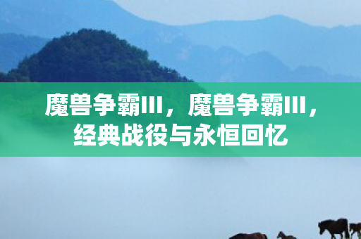 魔兽争霸III，魔兽争霸III，经典战役与永恒回忆