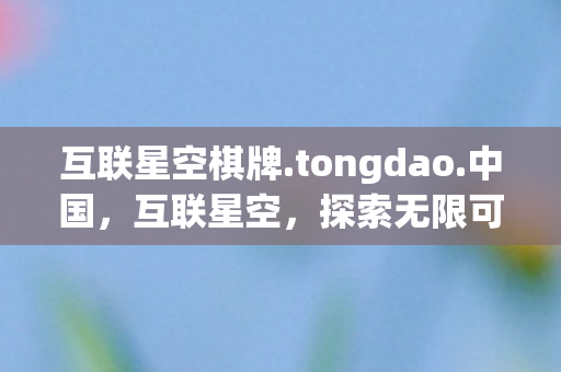 互联星空棋牌.tongdao.中国，互联星空，探索无限可能的数字时代