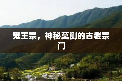 鬼王宗,神秘莫测的古老宗门 鬼王宗,神秘莫测的古老宗门
