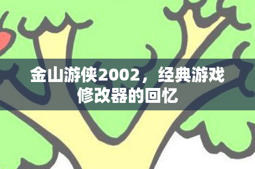 金山游侠2002，经典游戏修改器的回忆