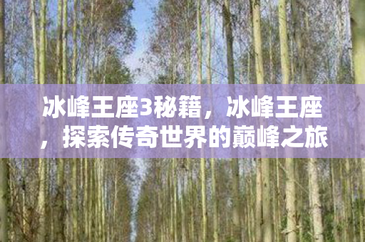 冰峰王座3秘籍,冰峰王座,探索传奇世界的巅峰之旅 冰峰王座3秘籍,冰峰王座,探索传奇世界的巅峰之旅