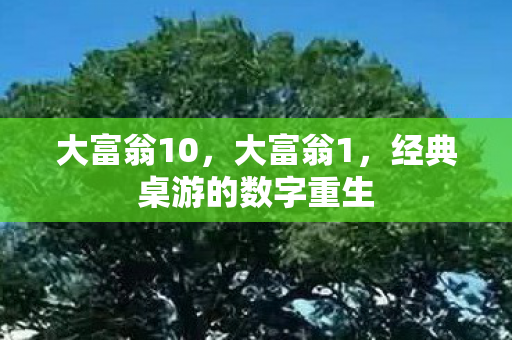 大富翁10，大富翁1，经典桌游的数字重生
