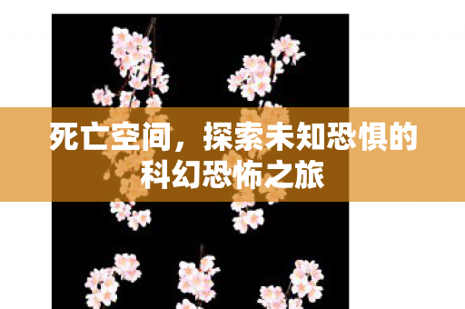 死亡空间，探索未知恐惧的科幻恐怖之旅