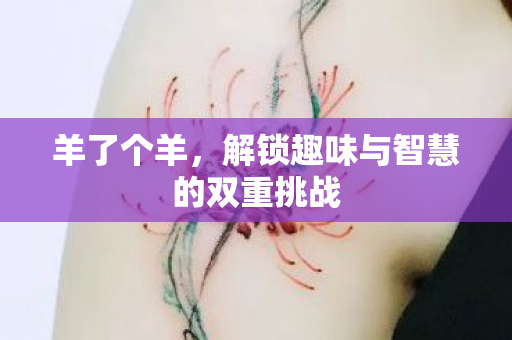 羊了个羊，解锁趣味与智慧的双重挑战