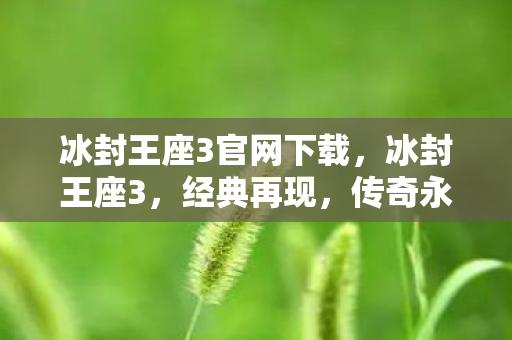 冰封王座3官网下载，冰封王座3，经典再现，传奇永恒