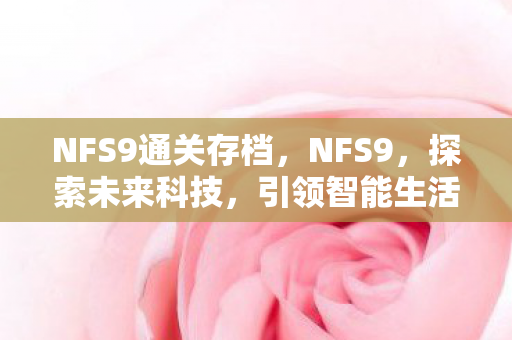 NFS9通关存档，NFS9，探索未来科技，引领智能生活新风尚