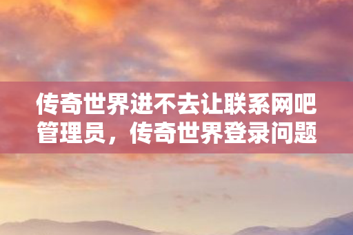 传奇世界进不去让联系网吧管理员图片