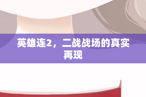 英雄连2，二战战场的真实再现