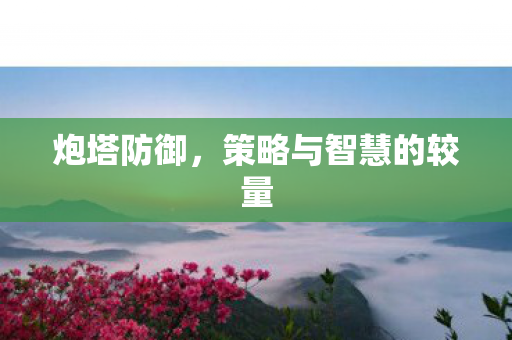 炮塔防御，策略与智慧的较量