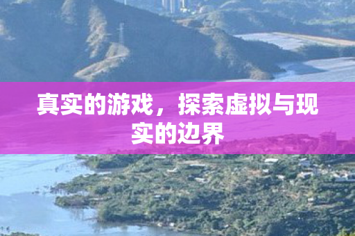 真实的游戏，探索虚拟与现实的边界