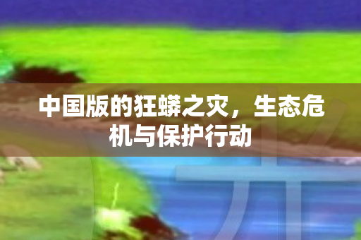 中国版的狂蟒之灾，生态危机与保护行动