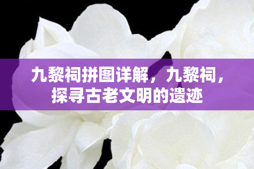 九黎祠拼图详解，九黎祠，探寻古老文明的遗迹