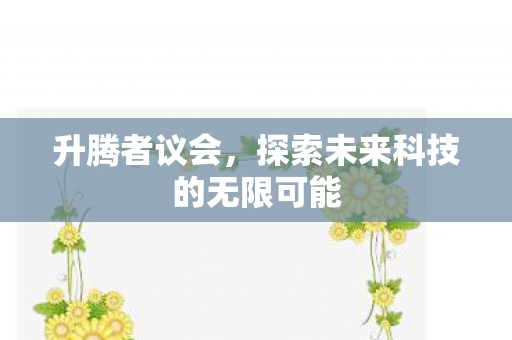 升腾者议会，探索未来科技的无限可能