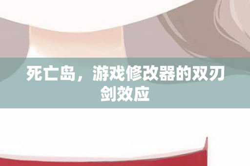 死亡岛，游戏修改器的双刃剑效应