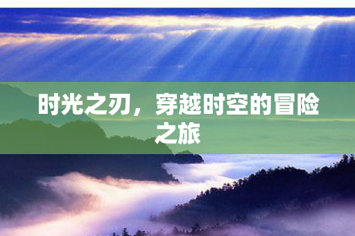 时光之刃，穿越时空的冒险之旅