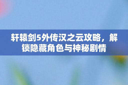 轩辕剑5外传汉之云攻略图片