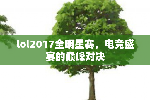 lol2017全明星赛，电竞盛宴的巅峰对决