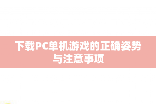 下载PC单机游戏的正确姿势与注意事项