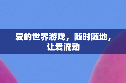 爱的世界游戏，随时随地，让爱流动