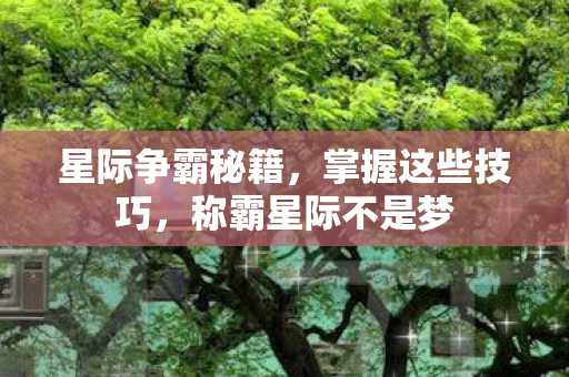 星际争霸秘籍，掌握这些技巧，称霸星际不是梦