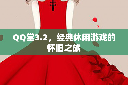 QQ堂3.2，经典休闲游戏的怀旧之旅