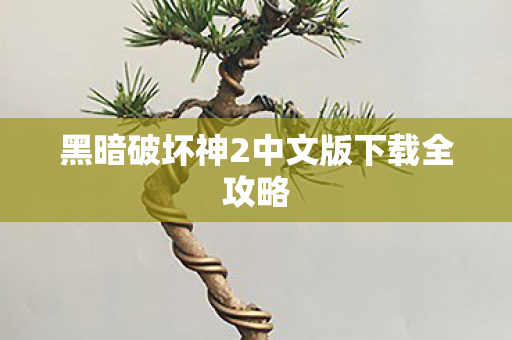 黑暗破坏神2中文版下载全攻略