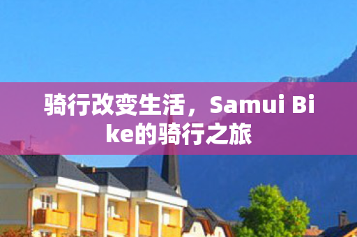 骑行改变生活，Samui Bike的骑行之旅