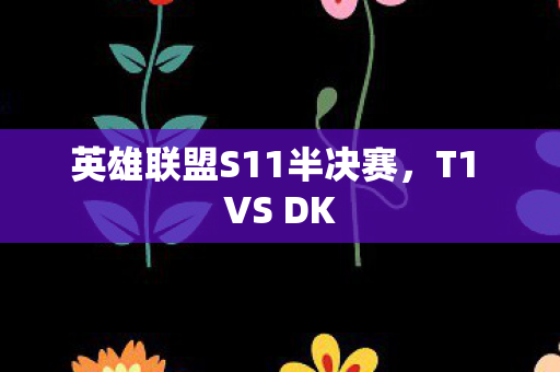 英雄联盟S11半决赛，T1 VS DK