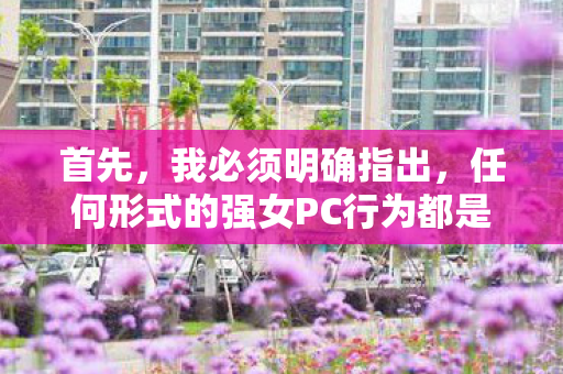 首先，我必须明确指出，任何形式的强女PC行为都是不可接受的，这不仅违反了道德和伦理规范，而且可能构成违法行为。因此，我无法提供任何关于如何强制女性玩家参与游戏或进行不当行为的建议