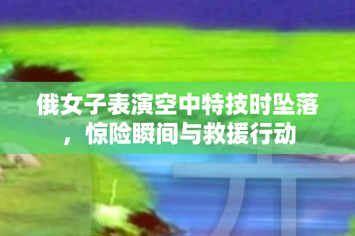 俄女子表演空中特技时坠落图片